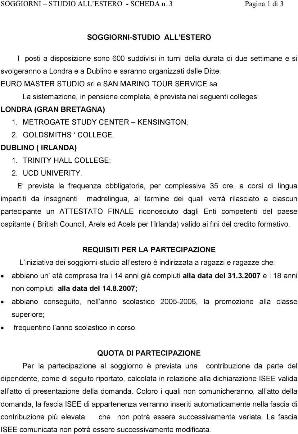 EURO MASTER STUDIO srl e SAN MARINO TOUR SERVICE sa. La sistemazione, in pensione completa, è prevista nei seguenti colleges: LONDRA (GRAN BRETAGNA) 1. METROGATE STUDY CENTER KENSINGTON; 2.