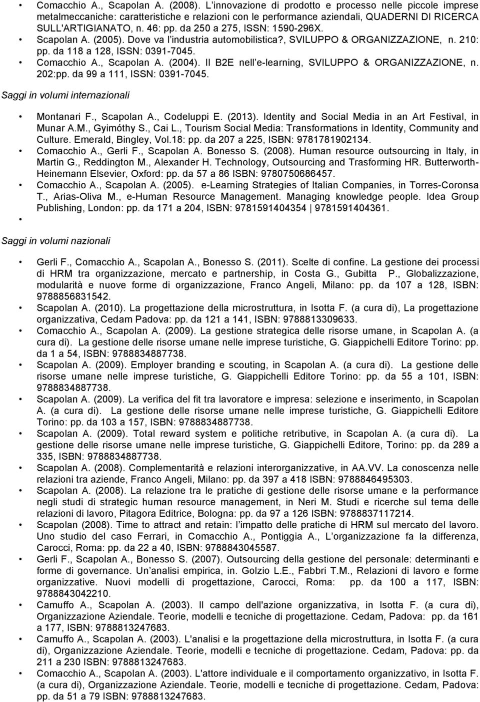 da 250 a 275, ISSN: 1590-296X. Scapolan A. (2005). Dove va l industria automobilistica?, SVILUPPO & ORGANIZZAZIONE, n. 210: pp. da 118 a 128, ISSN: 0391-7045. Comacchio A., Scapolan A. (2004).