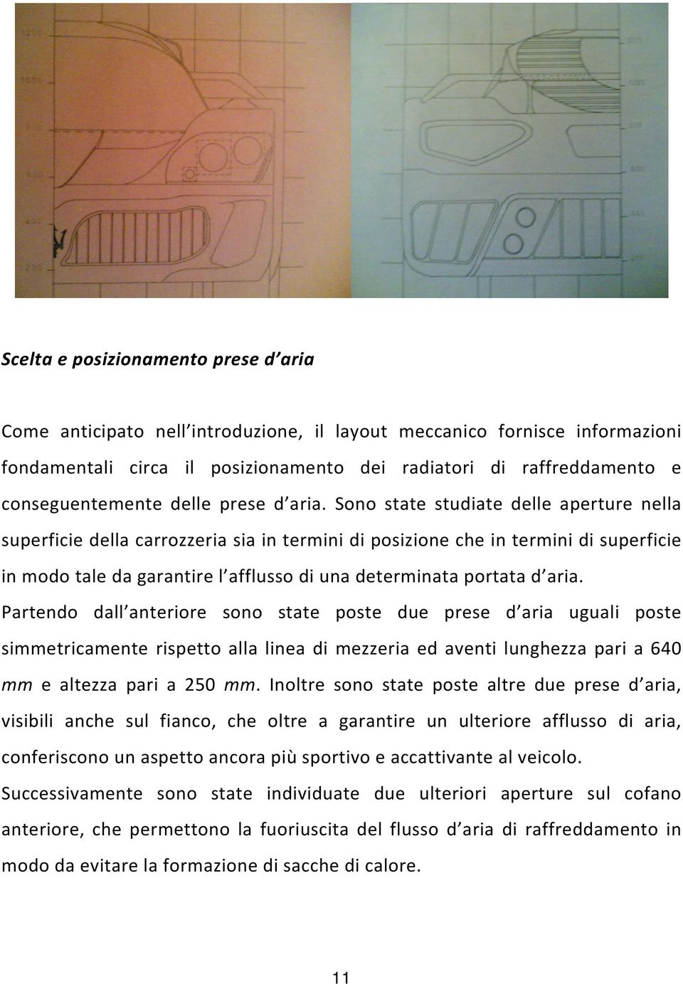 Sono state studiate delle aperture nella superficie della carrozzeria sia in termini di posizione che in termini di superficie in modo tale da garantire l afflusso di una determinata portata d aria.