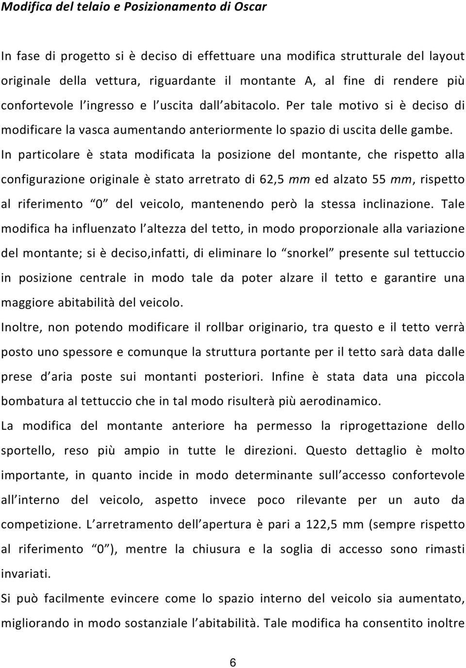 In particolare è stata modificata la posizione del montante, che rispetto alla configurazione originale è stato arretrato di 62,5 mm ed alzato 55 mm, rispetto al riferimento 0 del veicolo, mantenendo