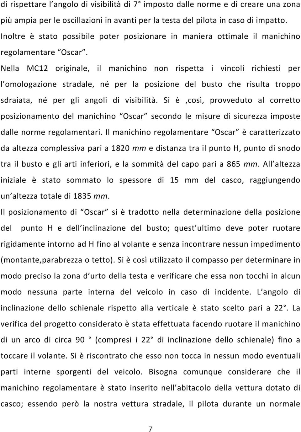 Nella MC12 originale, il manichino non rispetta i vincoli richiesti per l omologazione stradale, né per la posizione del busto che risulta troppo sdraiata, né per gli angoli di visibilità.