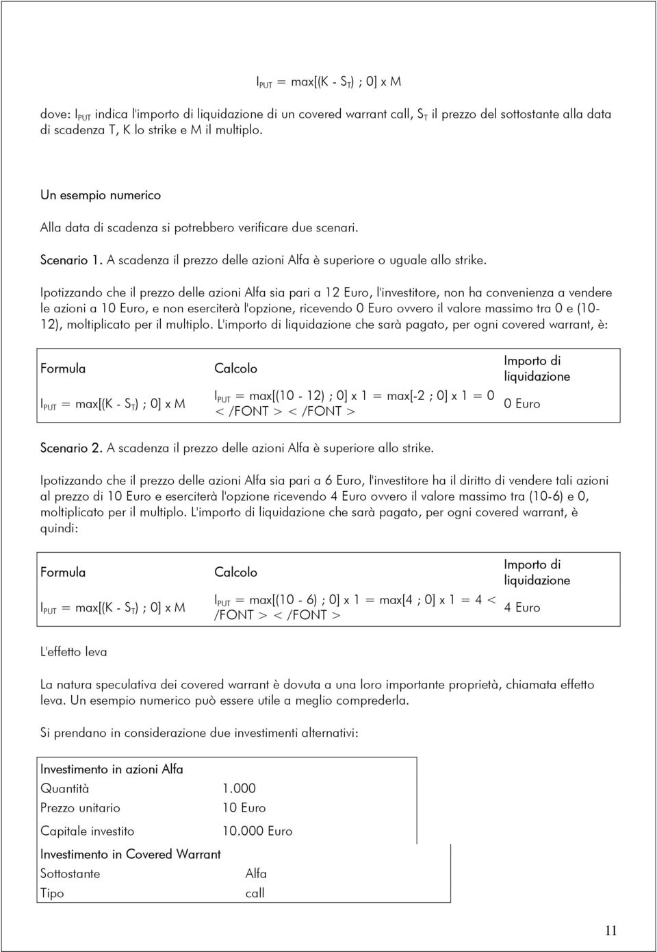 Ipotizzando che il prezzo delle azioni Alfa sia pari a 12 Euro, l'investitore, non ha convenienza a vendere le azioni a 10 Euro, e non eserciterà l'opzione, ricevendo 0 Euro ovvero il valore massimo