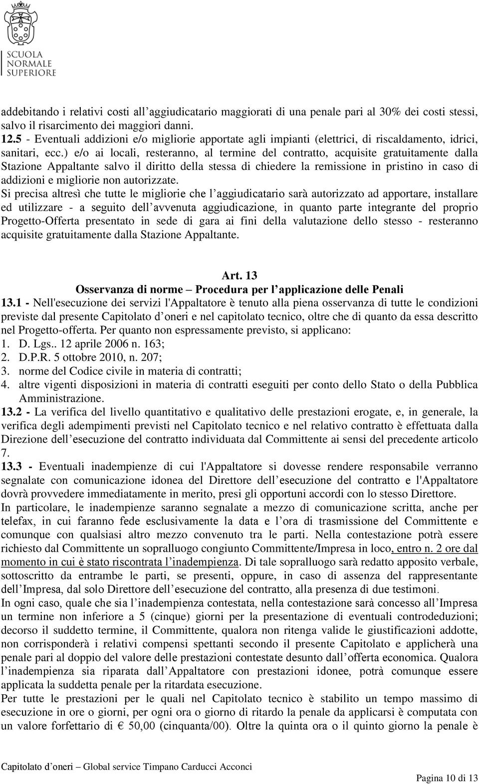 ) e/o ai locali, resteranno, al termine del contratto, acquisite gratuitamente dalla Stazione Appaltante salvo il diritto della stessa di chiedere la remissione in pristino in caso di addizioni e