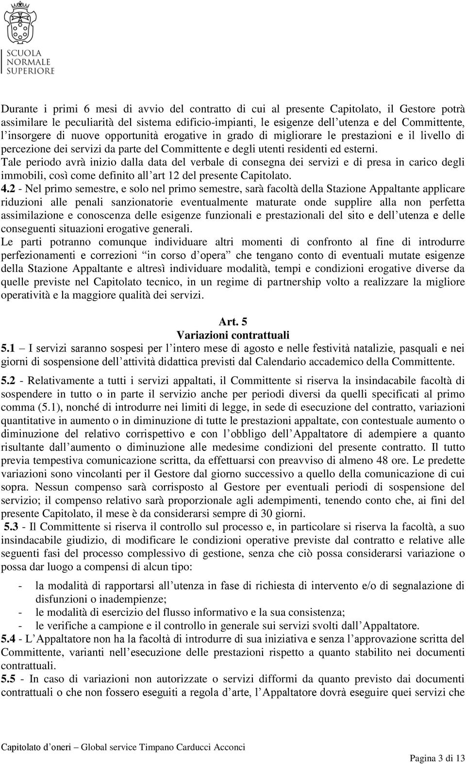 Tale periodo avrà inizio dalla data del verbale di consegna dei servizi e di presa in carico degli immobili, così come definito all art 12 del presente Capitolato. 4.