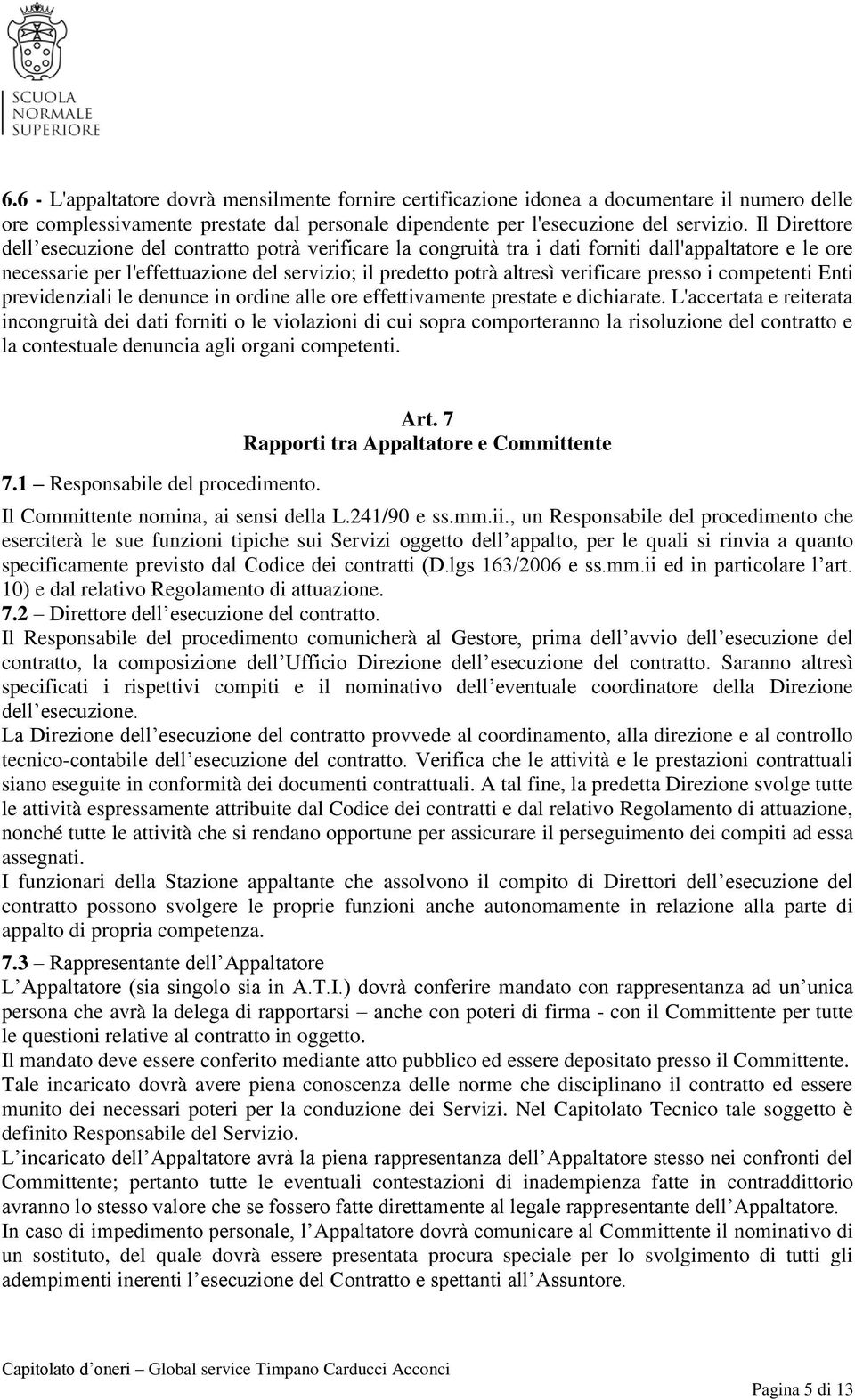 presso i competenti Enti previdenziali le denunce in ordine alle ore effettivamente prestate e dichiarate.