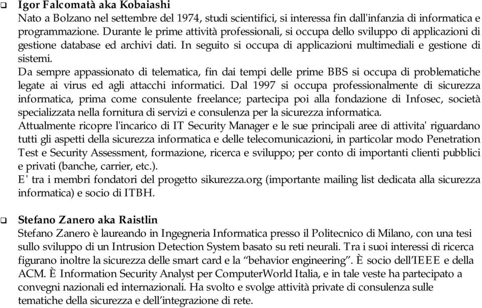 Da sempre appassionato di telematica, fin dai tempi delle prime BBS si occupa di problematiche legate ai virus ed agli attacchi informatici.