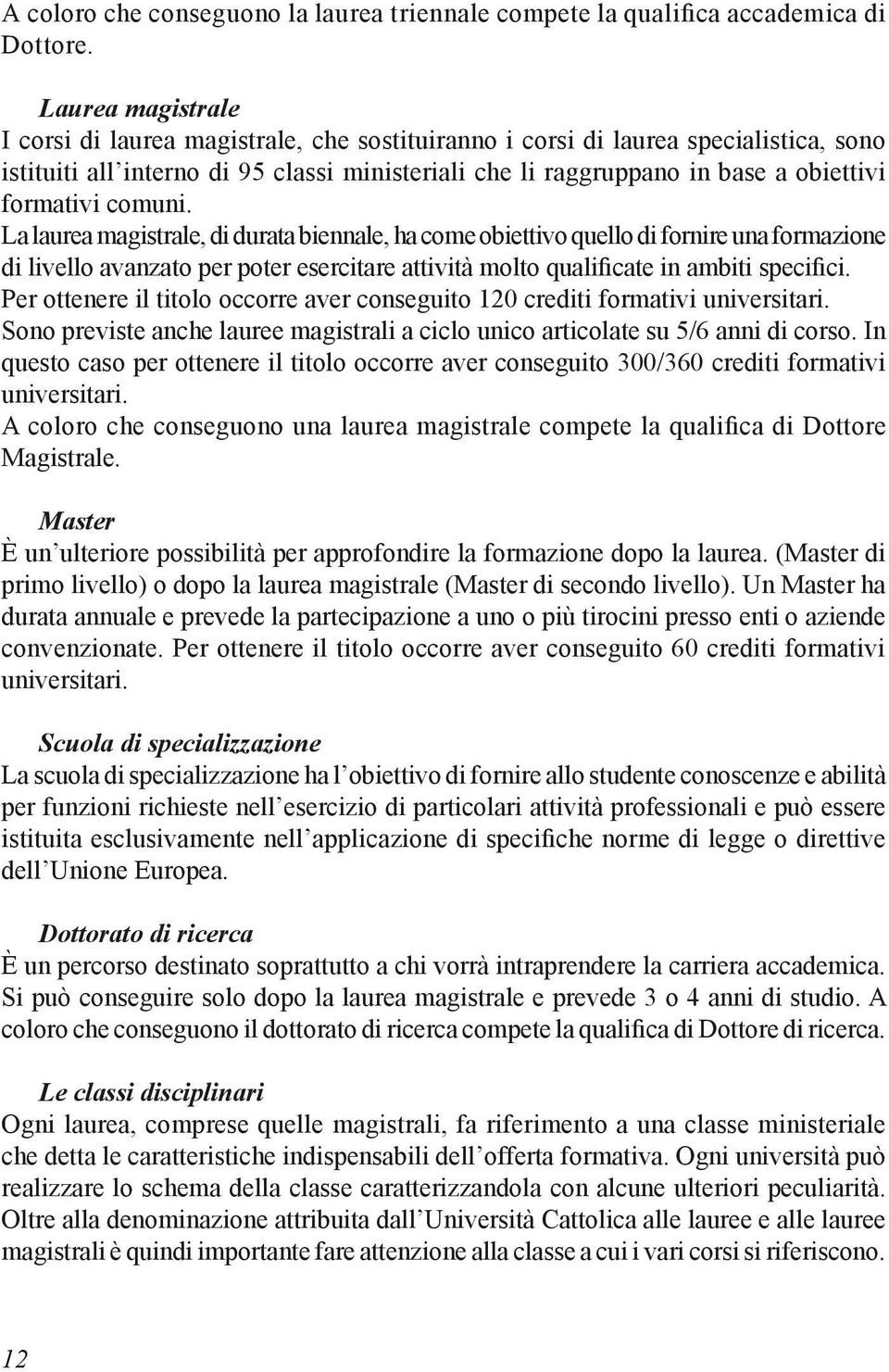 formativi comuni. La laurea magistrale, di durata biennale, ha come obiettivo quello di fornire una formazione di livello avanzato per poter esercitare attività molto qualificate in ambiti specifici.