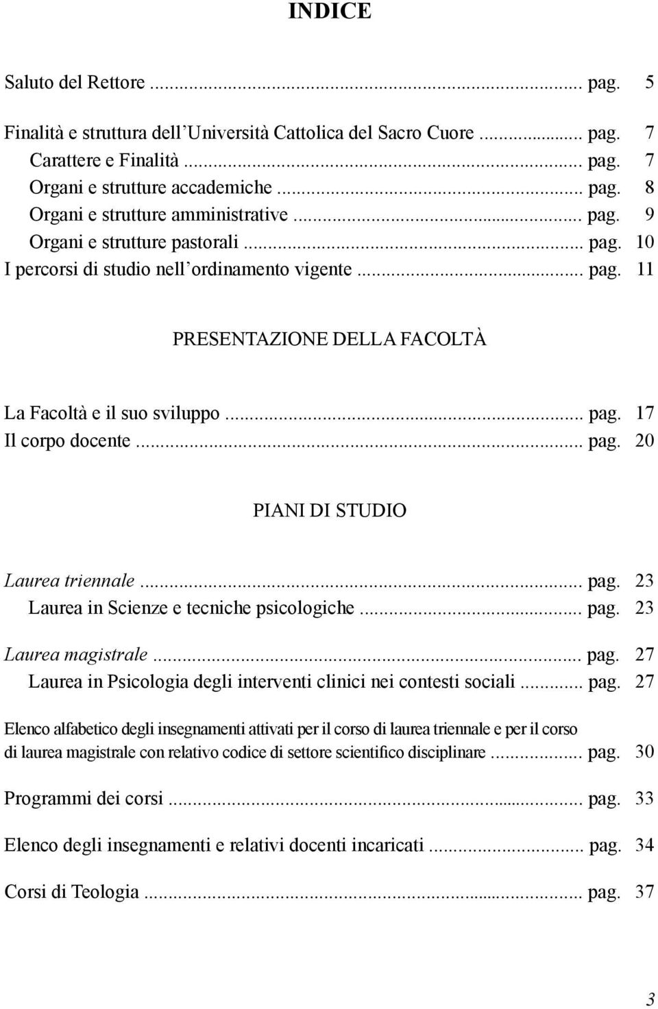 .. pag. 23 Laurea in Scienze e tecniche psicologiche... pag. 23 Laurea magistrale... pag. 27 Laurea in Psicologia degli interventi clinici nei contesti sociali... pag. 27 Elenco alfabetico degli insegnamenti attivati per il corso di laurea triennale e per il corso di laurea magistrale con relativo codice di settore scientifico disciplinare.