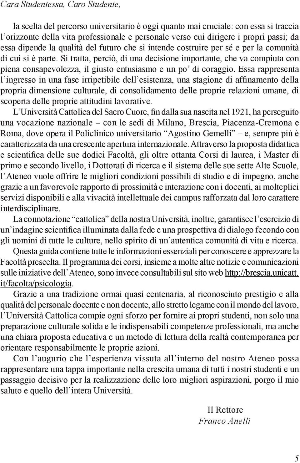 Si tratta, perciò, di una decisione importante, che va compiuta con piena consapevolezza, il giusto entusiasmo e un po di coraggio.