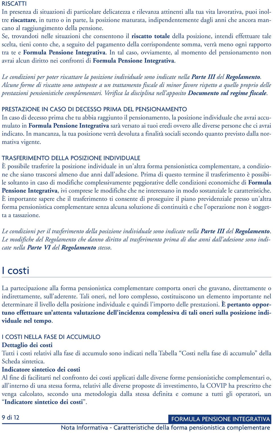 Se, trovandoti nelle situazioni che consentono il riscatto totale della posizione, intendi effettuare tale scelta, tieni conto che, a seguito del pagamento della corrispondente somma, verrà meno ogni