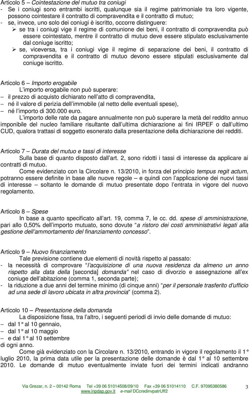 mentre il contratto di mutuo deve essere stipulato esclusivamente dal coniuge iscritto; se, viceversa, tra i coniugi vige il regime di separazione dei beni, il contratto di compravendita e il