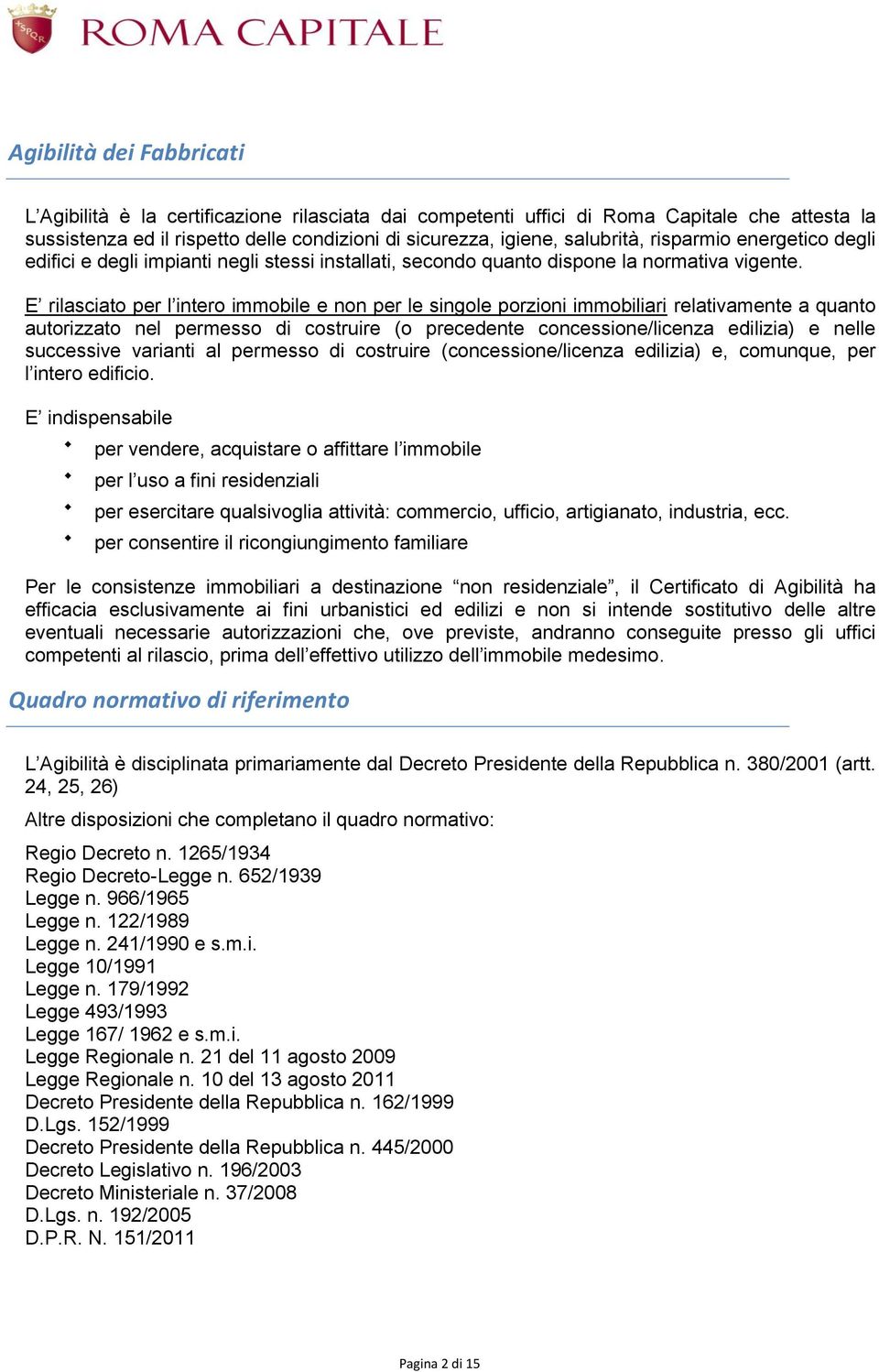 E rilasciato per l intero immobile e non per le singole porzioni immobiliari relativamente a quanto autorizzato nel permesso di costruire (o precedente concessione/licenza edilizia) e nelle