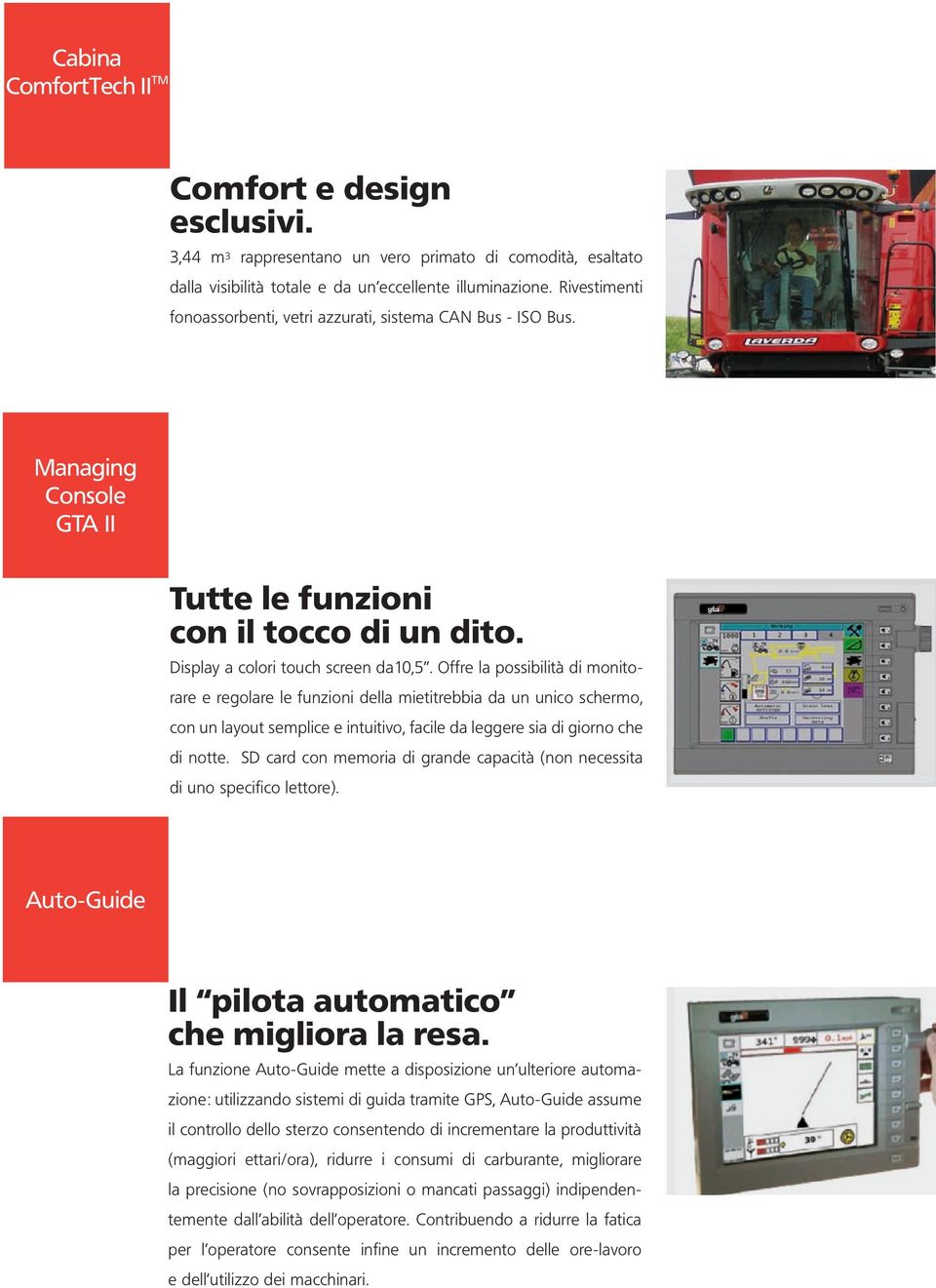 Offre la possibilità di monitorare e regolare le funzioni della mietitrebbia da un unico schermo, con un layout semplice e intuitivo, facile da leggere sia di giorno che di notte.