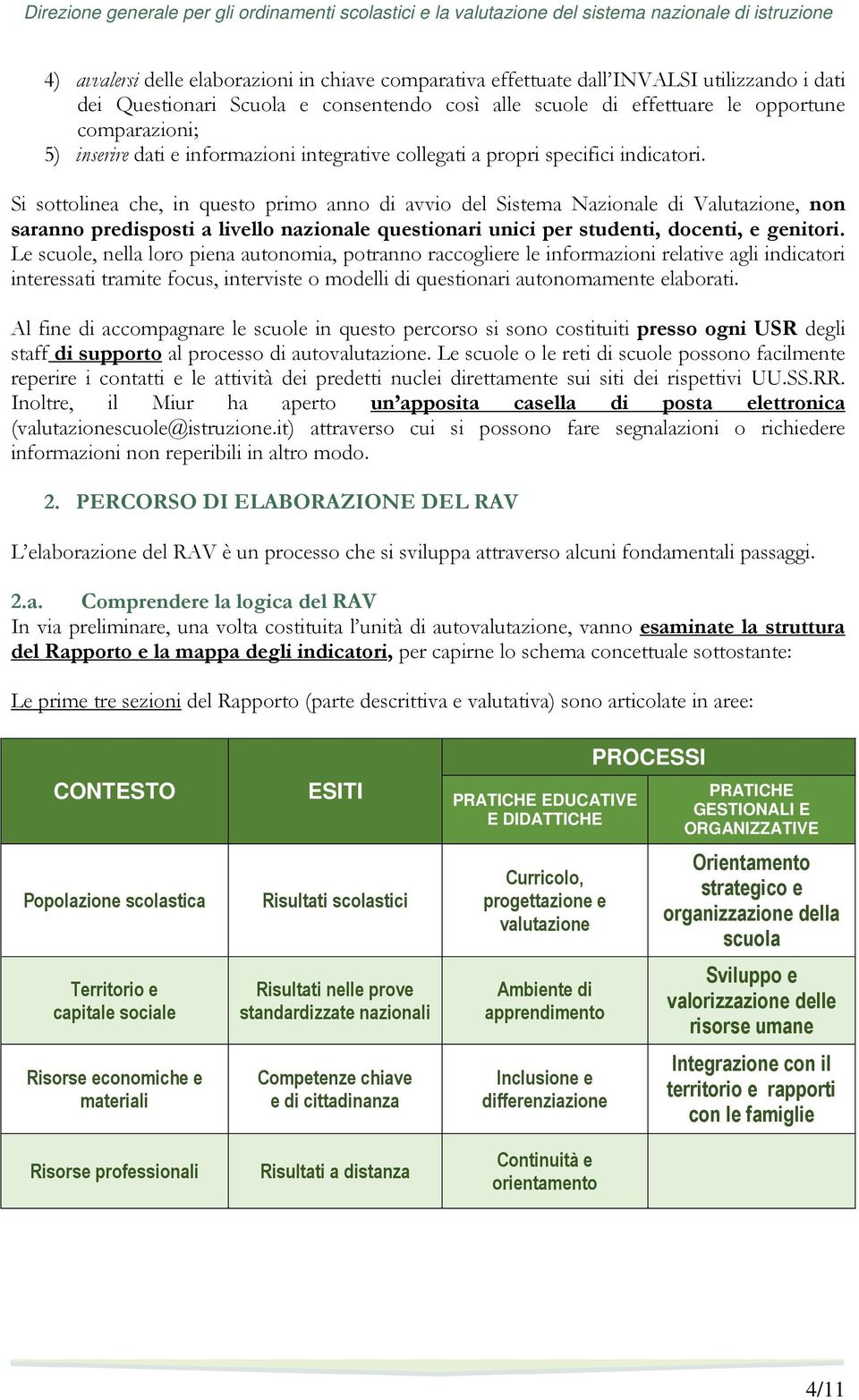 Si sottolinea che, in questo primo anno di avvio del Sistema Nazionale di Valutazione, non saranno predisposti a livello nazionale questionari unici per studenti, docenti, e genitori.