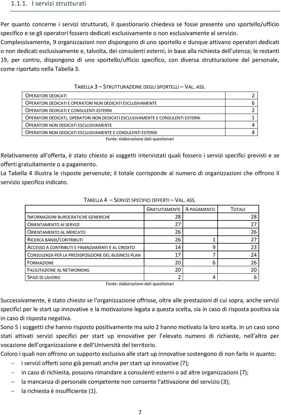 Complessivamente, 9 organizzazioni non dispongono di uno sportello e dunque attivano operatori dedicati o non dedicati esclusivamente e, talvolta, dei consulenti esterni, in base alla richiesta dell