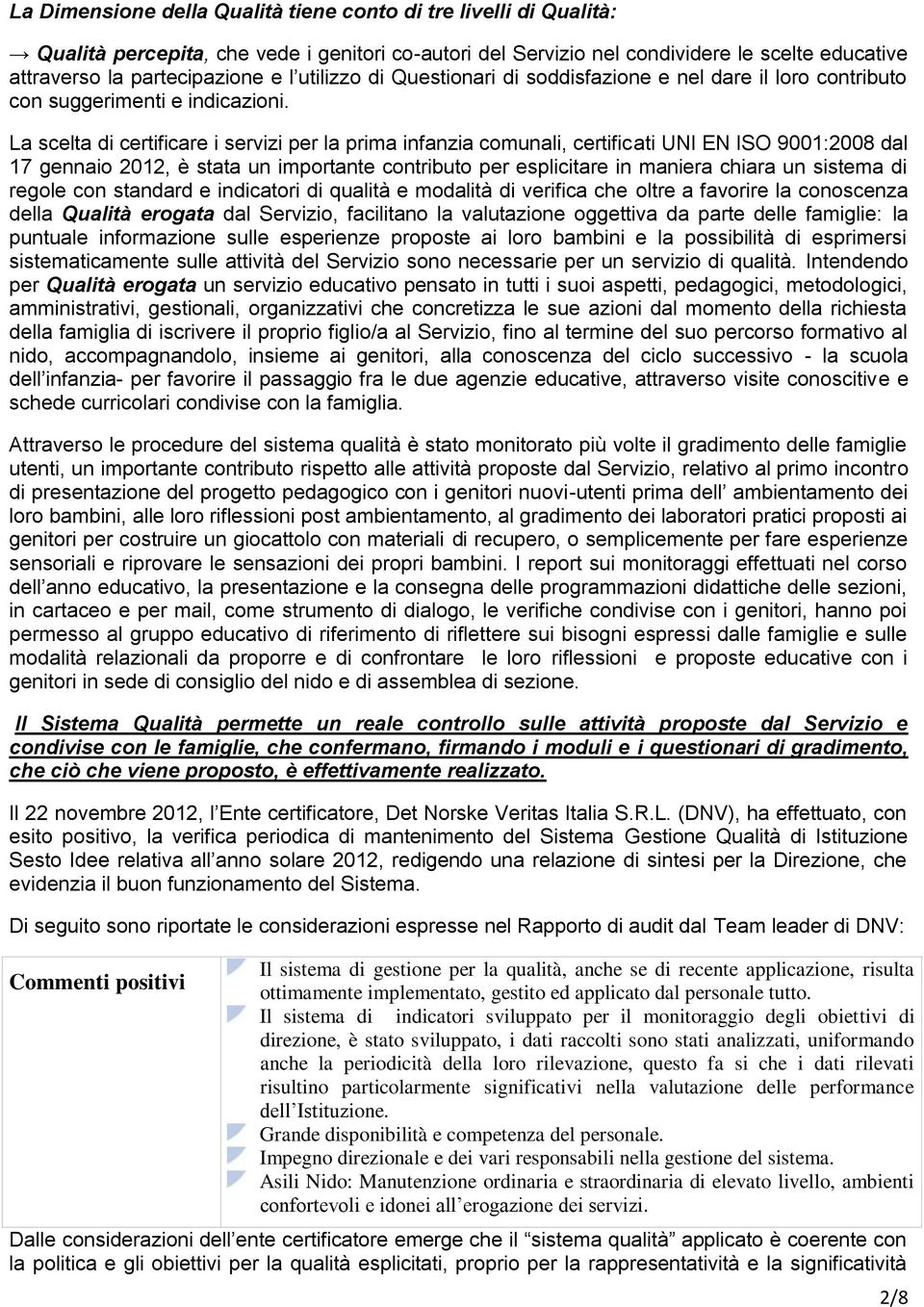 La scelta di certificare i servizi per la prima infanzia comunali, certificati UNI EN ISO 9001:2008 dal 17 gennaio 2012, è stata un importante contributo per esplicitare in maniera chiara un sistema