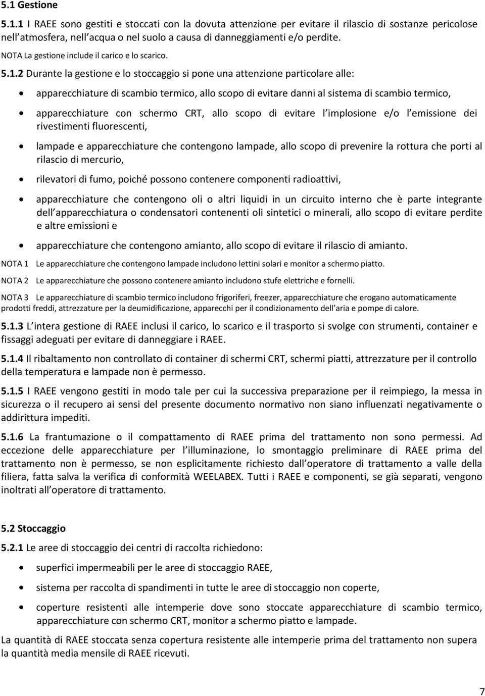 2 Durante la gestione e lo stoccaggio si pone una attenzione particolare alle: apparecchiature di scambio termico, allo scopo di evitare danni al sistema di scambio termico, apparecchiature con