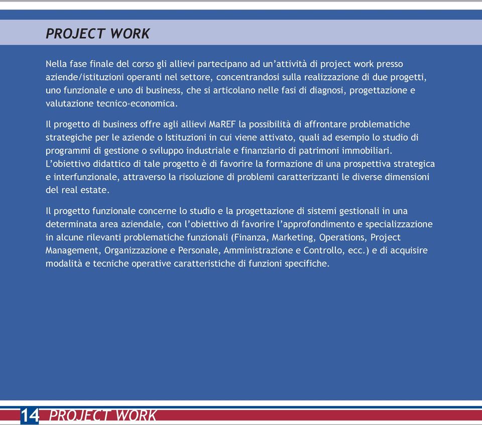 Il progetto di business offre agli allievi MaREF la possibilità di affrontare problematiche strategiche per le aziende o Istituzioni in cui viene attivato, quali ad esempio lo studio di programmi di