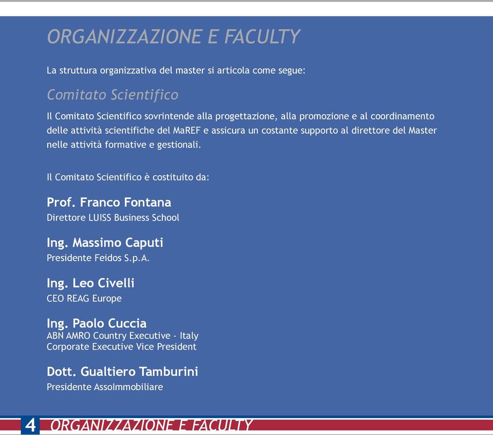 Il Comitato Scientifico è costituito da: Prof. Franco Fontana Direttore LUISS Business School Ing. Massimo Caputi Presidente Feidos S.p.A. Ing. Leo Civelli CEO REAG Europe Ing.