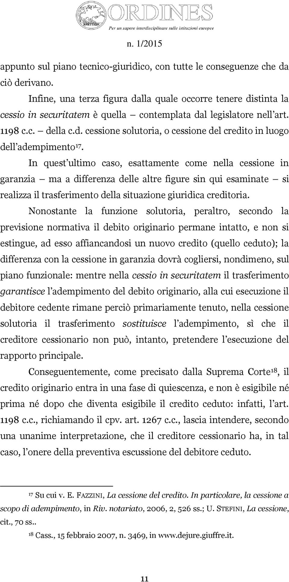 In quest ultimo caso, esattamente come nella cessione in garanzia ma a differenza delle altre figure sin qui esaminate si realizza il trasferimento della situazione giuridica creditoria.