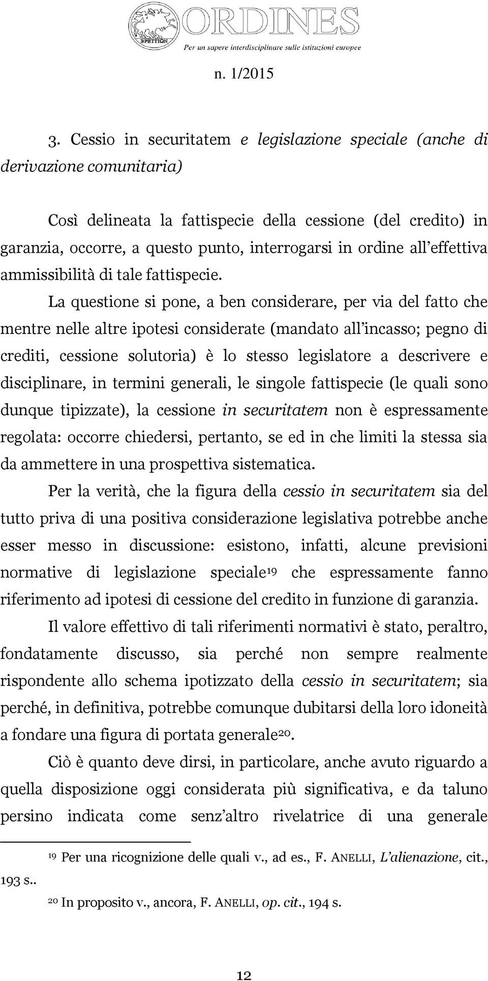 La questione si pone, a ben considerare, per via del fatto che mentre nelle altre ipotesi considerate (mandato all incasso; pegno di crediti, cessione solutoria) è lo stesso legislatore a descrivere