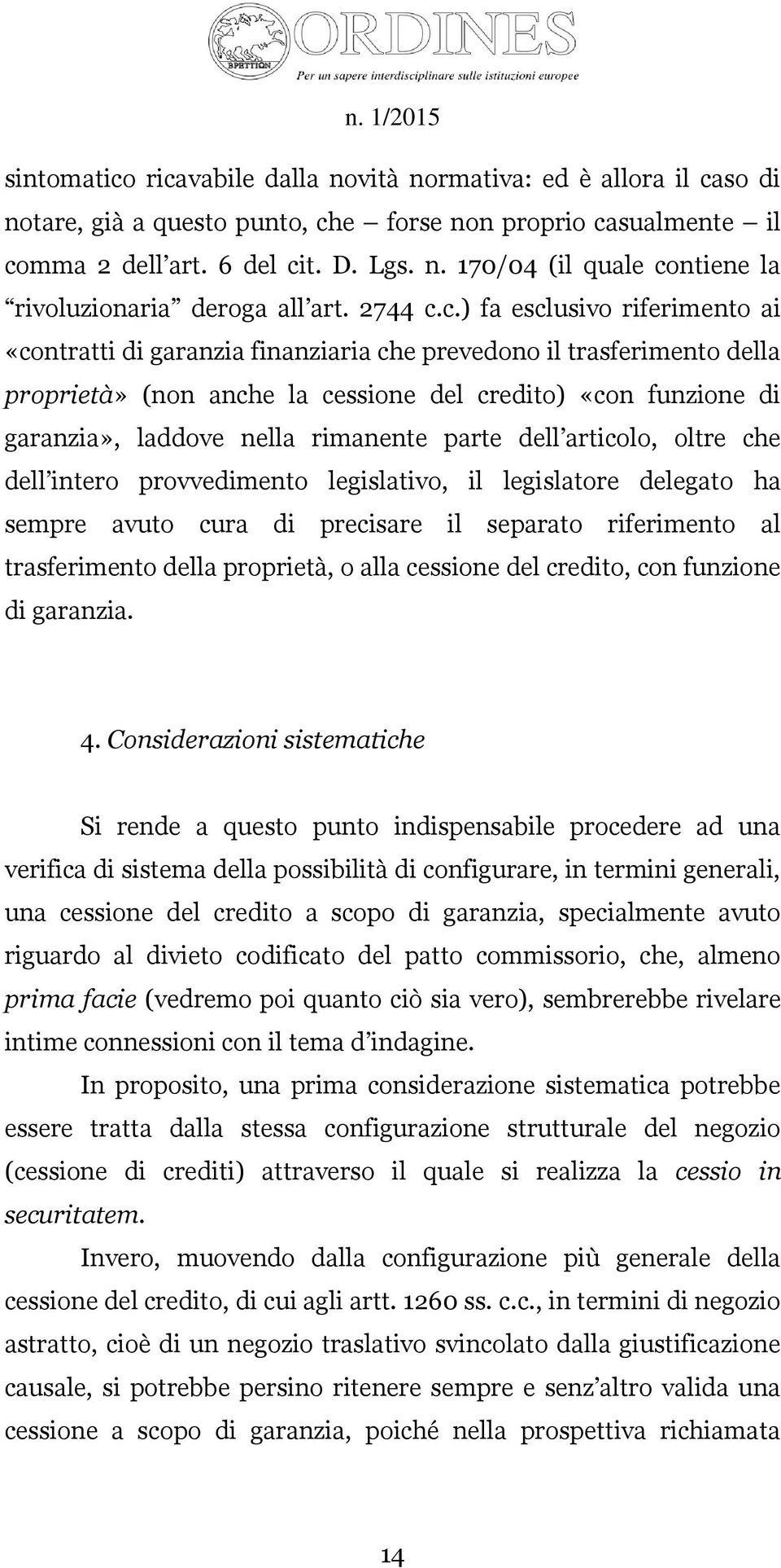 c.) fa esclusivo riferimento ai «contratti di garanzia finanziaria che prevedono il trasferimento della proprietà» (non anche la cessione del credito) «con funzione di garanzia», laddove nella