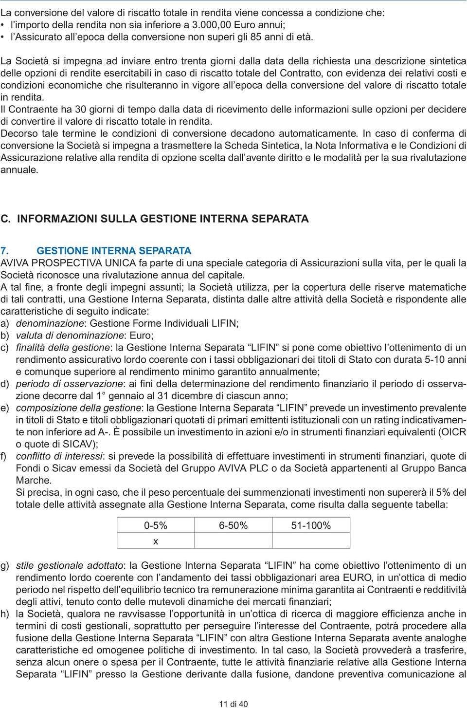 La Società si impegna ad inviare entro trenta giorni dalla data della richiesta una descrizione sintetica delle opzioni di rendite esercitabili in caso di riscatto totale del Contratto, con evidenza