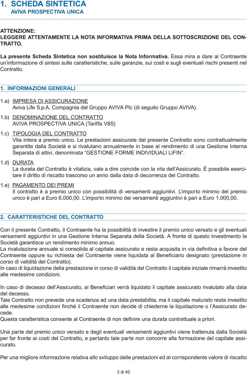 Essa mira a dare al Contraente un informazione di sintesi sulle caratteristiche, sulle garanzie, sui costi e sugli eventuali rischi presenti nel Contratto. 1. INFORMAZIONI GENERALI 1.