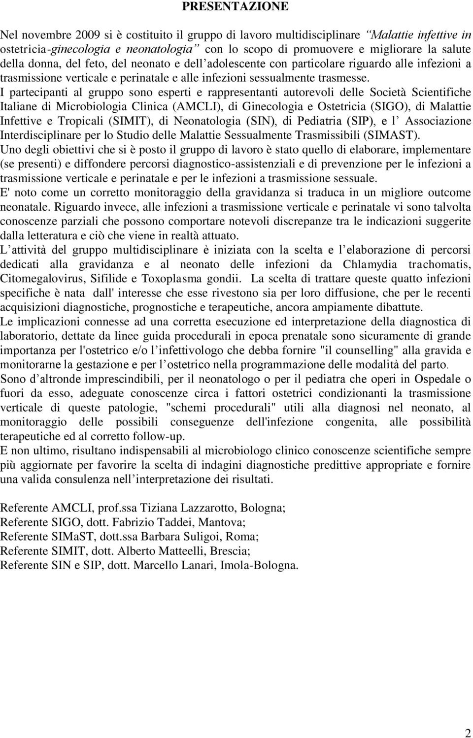 I partecipanti al gruppo sono esperti e rappresentanti autorevoli delle Società Scientifiche Italiane di Microbiologia Clinica (AMCLI), di Ginecologia e Ostetricia (SIGO), di Malattie Infettive e