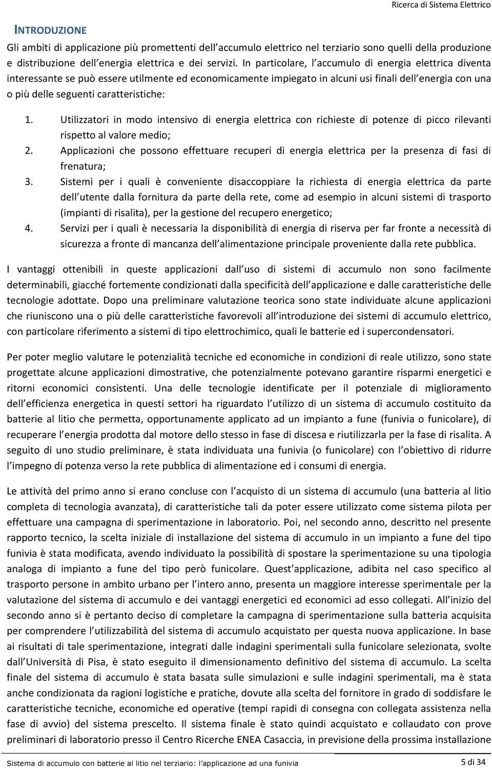 In particolare, l accumulo di energia elettrica diventa interessante se può essere utilmente ed economicamente impiegato in alcuni usi finali dell energia con una o più delle seguenti