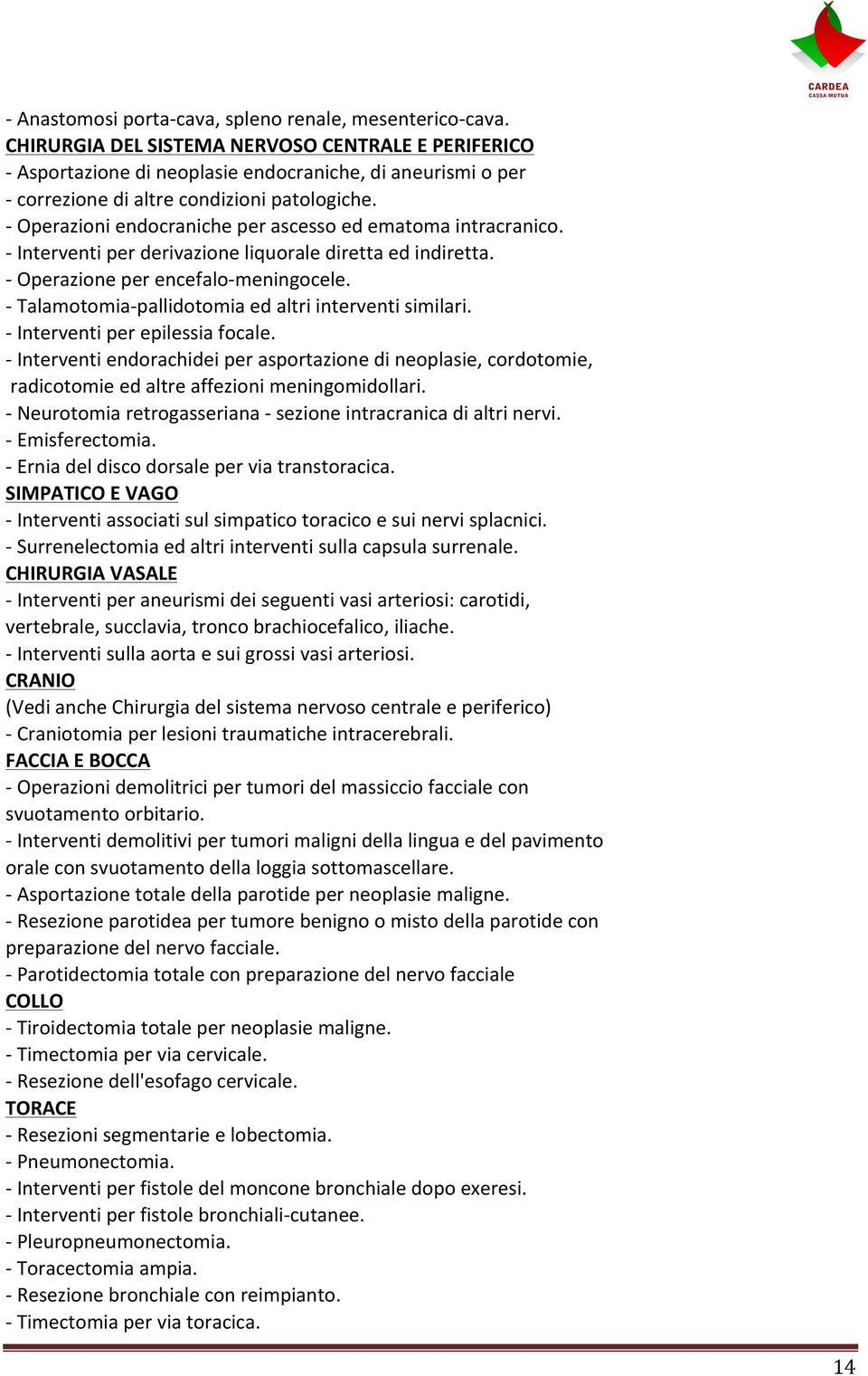 Operazioni endocraniche per ascesso ed ematoma intracranico. Interventi per derivazione liquorale diretta ed indiretta. Operazione per encefalomeningocele.