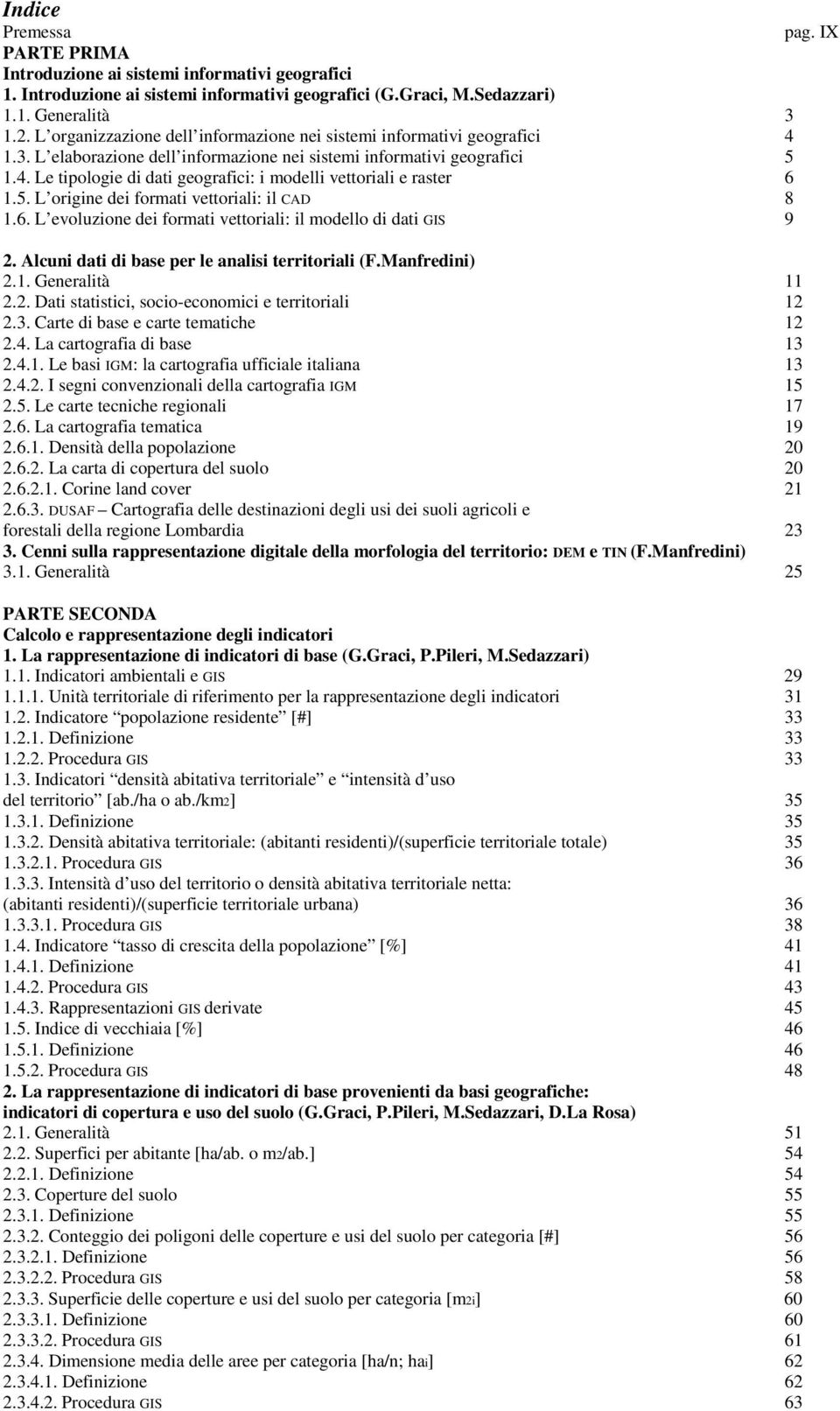 5. L origine dei formati vettoriali: il CAD 8 1.6. L evoluzione dei formati vettoriali: il modello di dati GIS 9 2. Alcuni dati di base per le analisi territoriali (F.Manfredini) 2.1. Generalità 11 2.