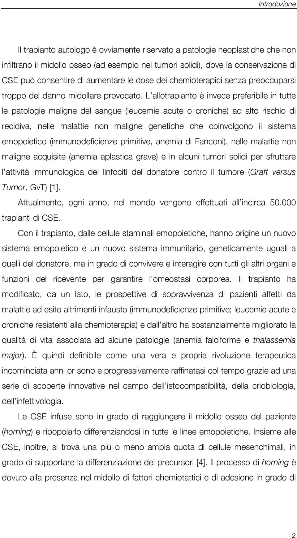 L allotrapianto è invece preferibile in tutte le patologie maligne del sangue (leucemie acute o croniche) ad alto rischio di recidiva, nelle malattie non maligne genetiche che coinvolgono il sistema