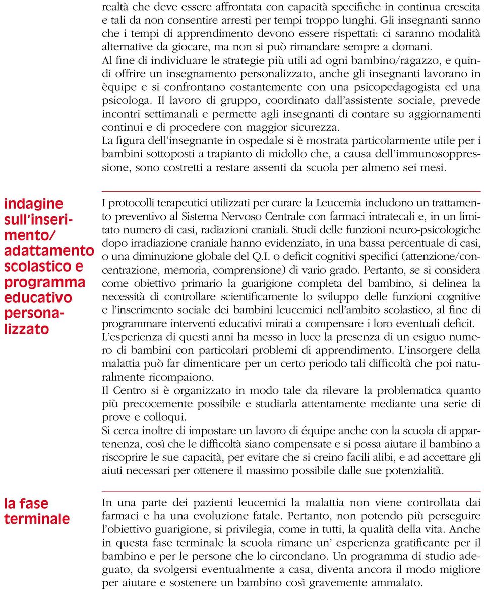 Al fine di individuare le strategie più utili ad ogni bambino/ragazzo, e quindi offrire un insegnamento personalizzato, anche gli insegnanti lavorano in èquipe e si confrontano costantemente con una