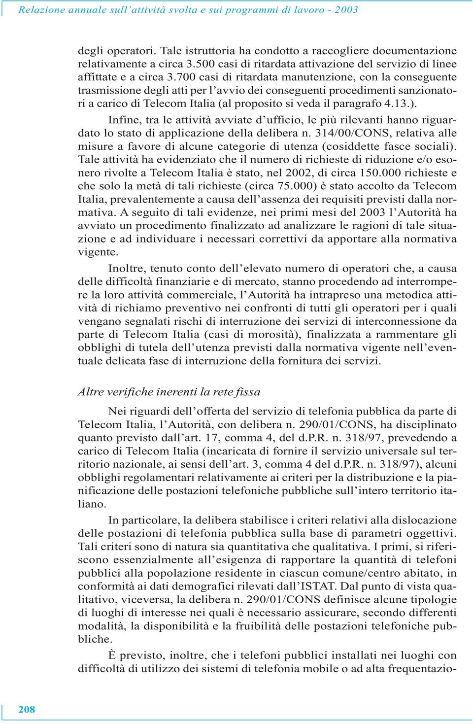 700 casi di ritardata manutenzione, con la conseguente trasmissione degli atti per l avvio dei conseguenti procedimenti sanzionatori a carico di Telecom Italia (al proposito si veda il paragrafo 4.13.