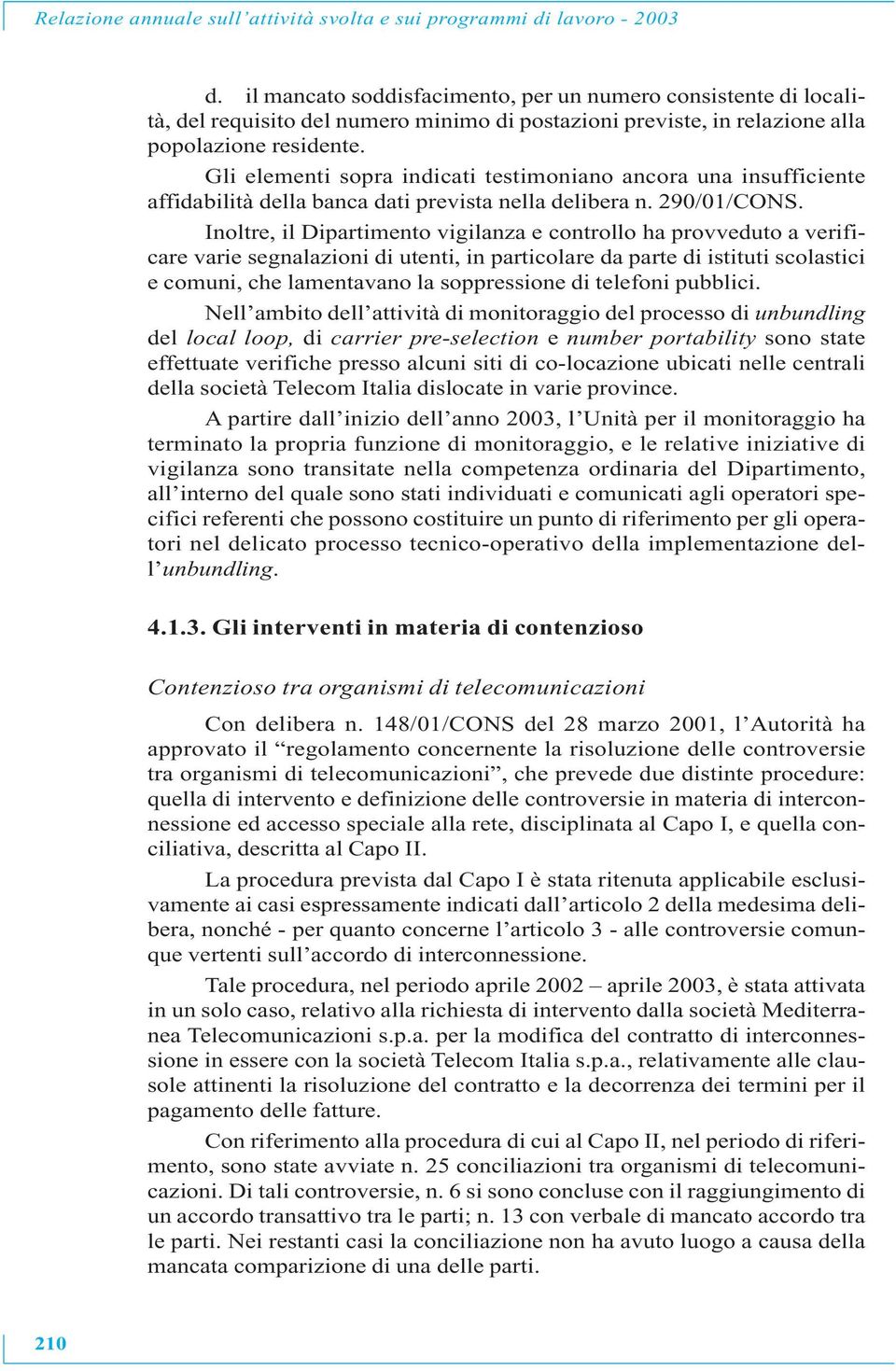 Gli elementi sopra indicati testimoniano ancora una insufficiente affidabilità della banca dati prevista nella delibera n. 290/01/CONS.