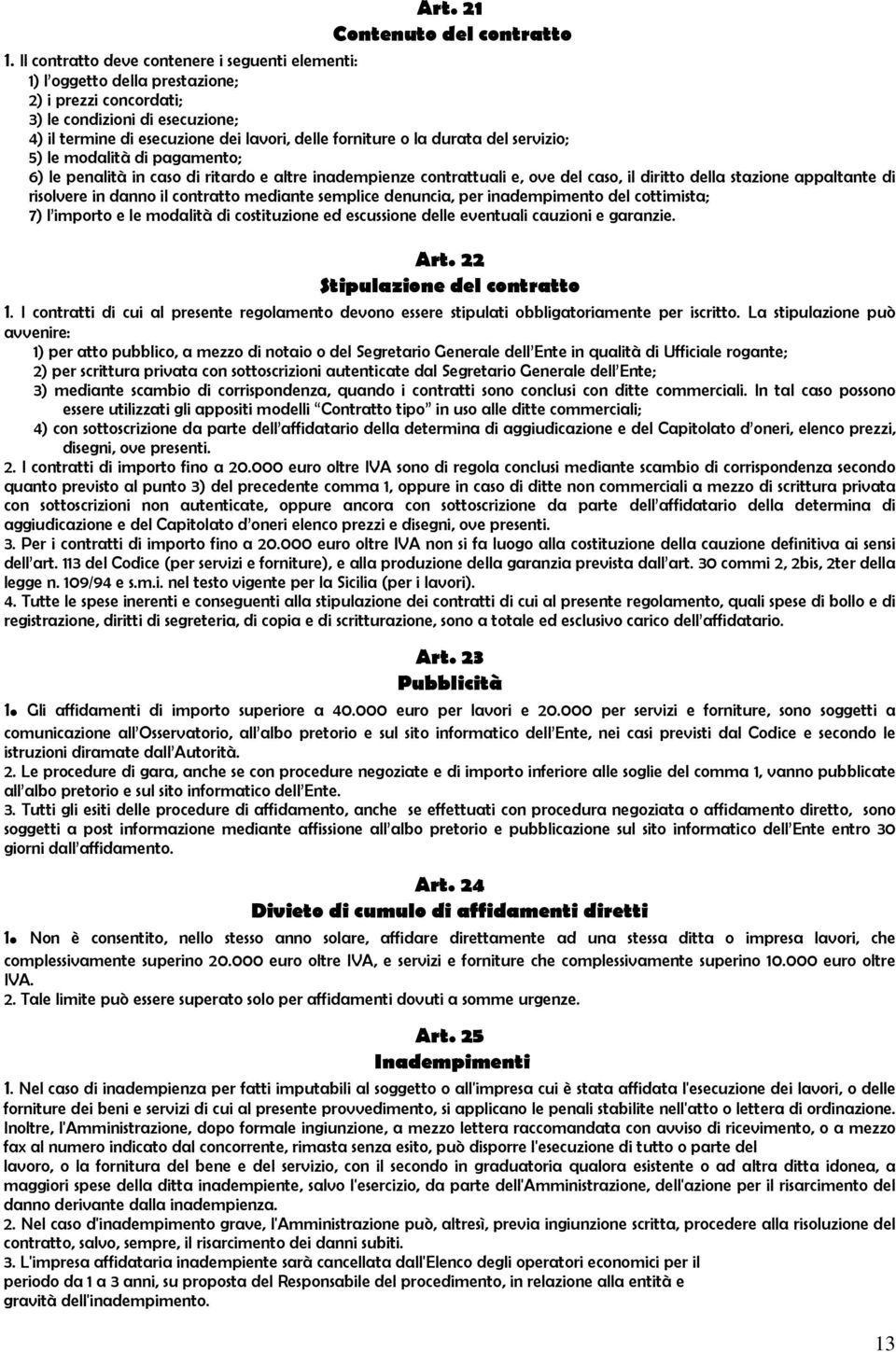 durata del servizio; 5) le modalità di pagamento; 6) le penalità in caso di ritardo e altre inadempienze contrattuali e, ove del caso, il diritto della stazione appaltante di risolvere in danno il