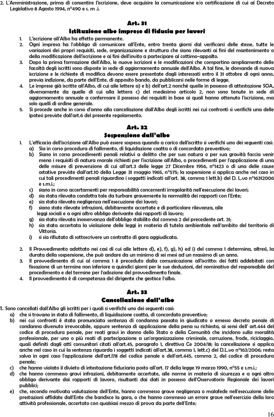 Ogni impresa ha l'obbligo di comunicare all'ente, entro trenta giorni dal verificarsi delle stesse, tutte le variazioni dei propri requisiti, sede, organizzazione e struttura che siano rilevanti ai