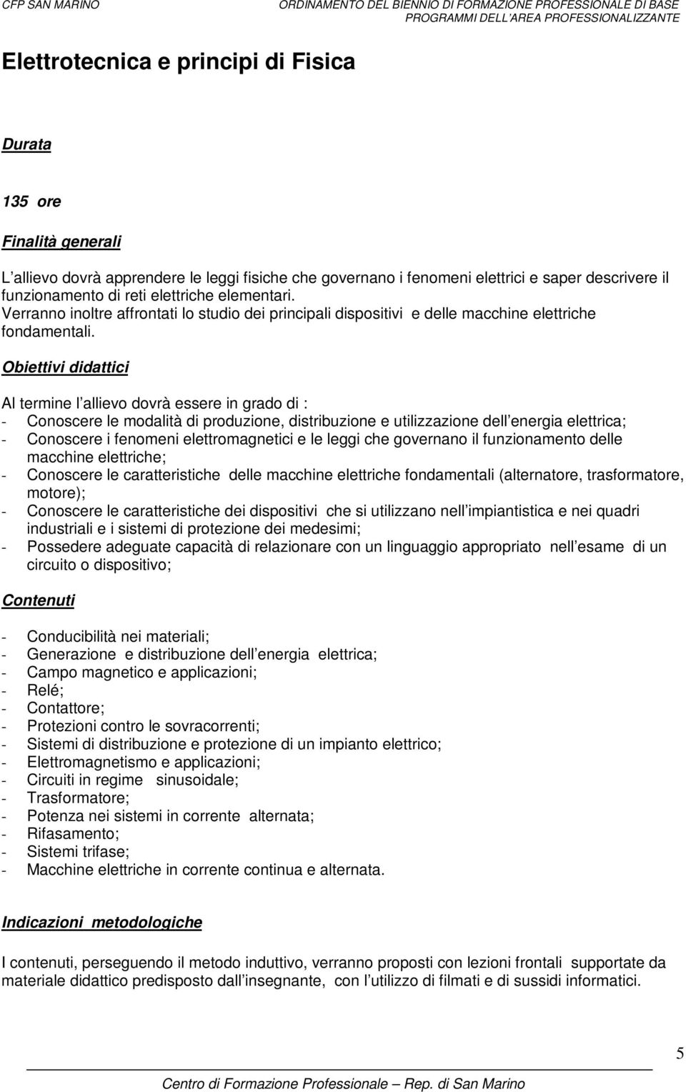 Al termine l allievo dovrà essere in grado di : - Conoscere le modalità di produzione, distribuzione e utilizzazione dell energia elettrica; - Conoscere i fenomeni elettromagnetici e le leggi che