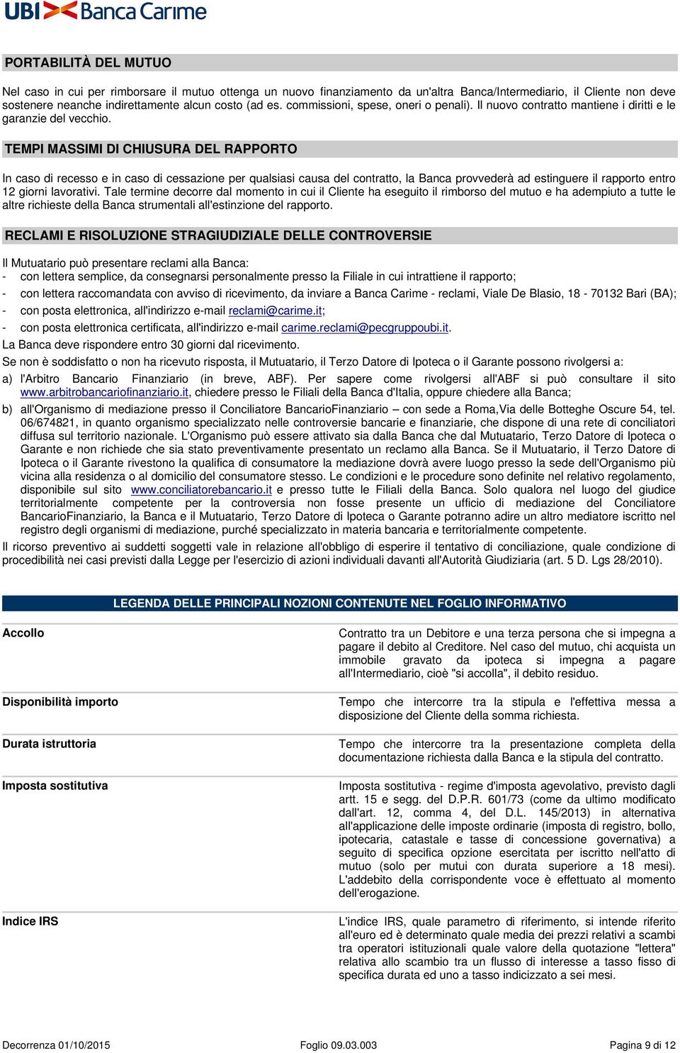 TEMPI MASSIMI DI CHIUSURA DEL RAPPORTO In caso di recesso e in caso di cessazione per qualsiasi causa del contratto, la Banca provvederà ad estinguere il rapporto entro 12 giorni lavorativi.