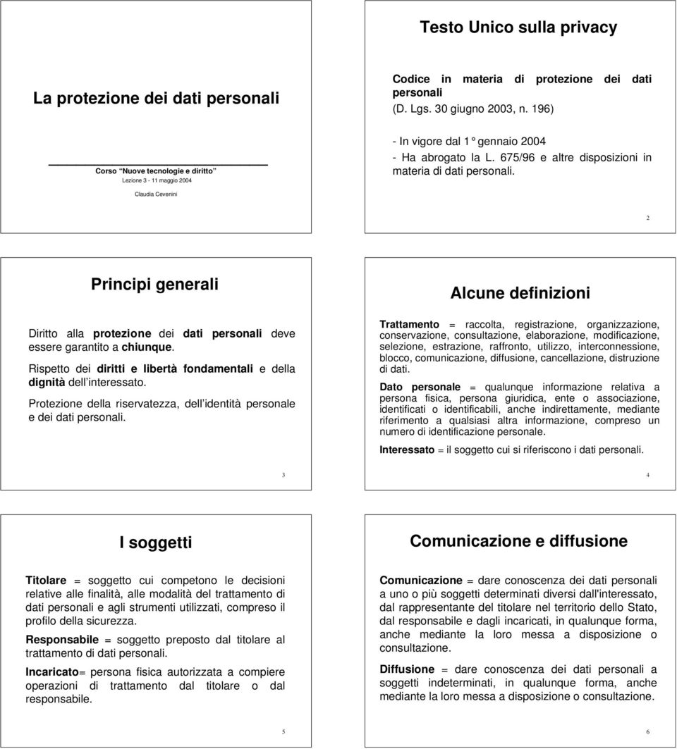 Claudia Cevenini 2 Principi generali Diritto alla protezione dei dati personali deve essere garantito a chiunque. Rispetto dei diritti e libertà fondamentali e della dignità dell interessato.