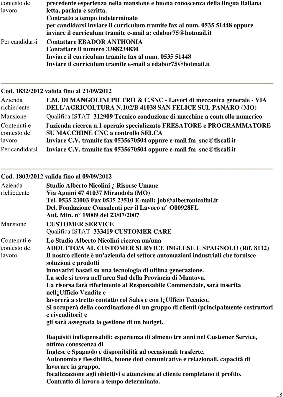 0535 51448 edabor75@hotmail.it Cod. 1832/2012 valida fino al 21/09/2012 Azienda F.M. DI MANGOLINI PIETRO & C.SNC - Lavori di meccanica generale - VIA richiedente DELL'AGRICOLTURA N.