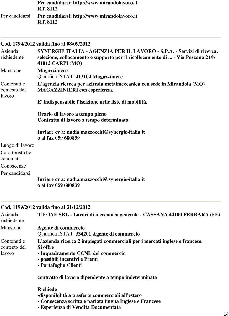 .. - Via Pezzana 24/b 41012 CARPI (MO) Mansione Magazziniere Qualifica ISTAT 413104 Magazziniere L'agenzia ricerca per azienda metalmeccanica con sede in Mirandola (MO) MAGAZZINIERI con esperienza.