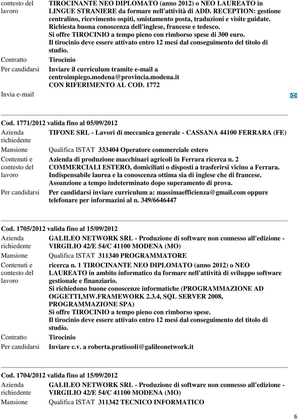 Si offre TIROCINIO a tempo pieno con rimborso spese di 300 euro. Il tirocinio deve essere attivato entro 12 mesi dal conseguimento del titolo di studio. Tirocinio centroimpiego.modena@provincia.