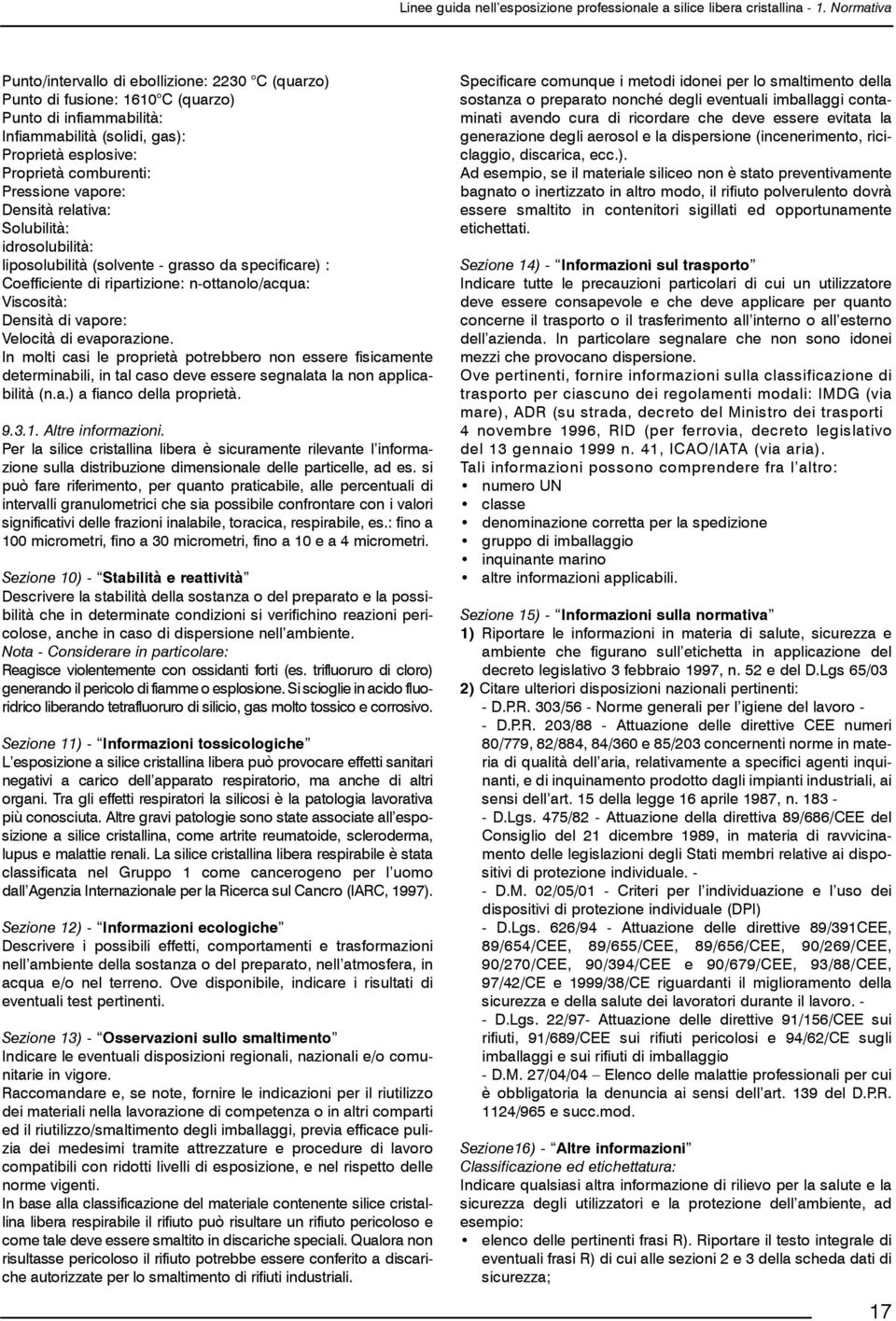 Pressione vapore: Densità relativa: Solubilità: idrosolubilità: liposolubilità (solvente - grasso da specificare) : Coefficiente di ripartizione: n-ottanolo/acqua: Viscosità: Densità di vapore: