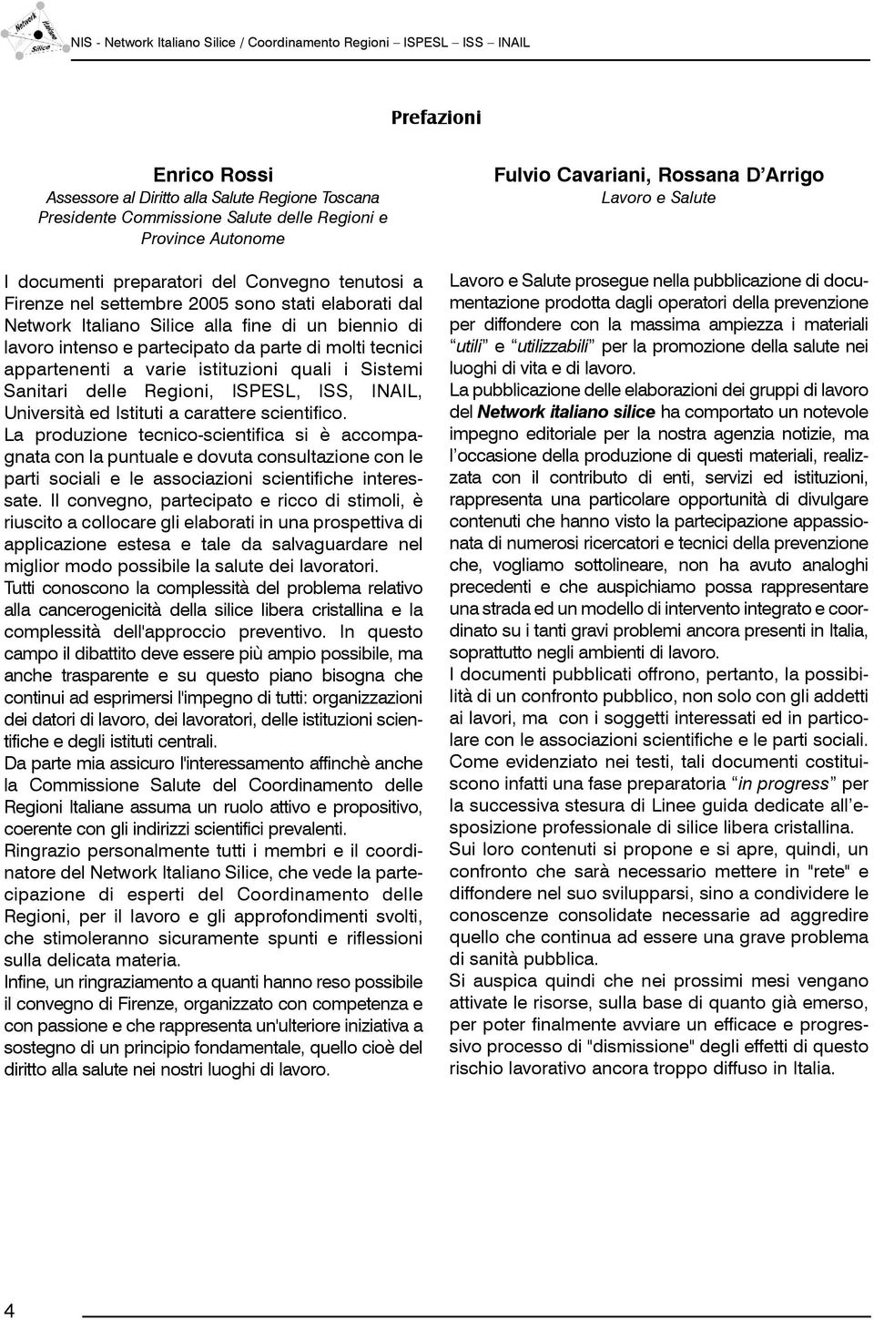 di molti tecnici appartenenti a varie istituzioni quali i Sistemi Sanitari delle Regioni, ISPESL, ISS, INAIL, Università ed Istituti a carattere scientifico.