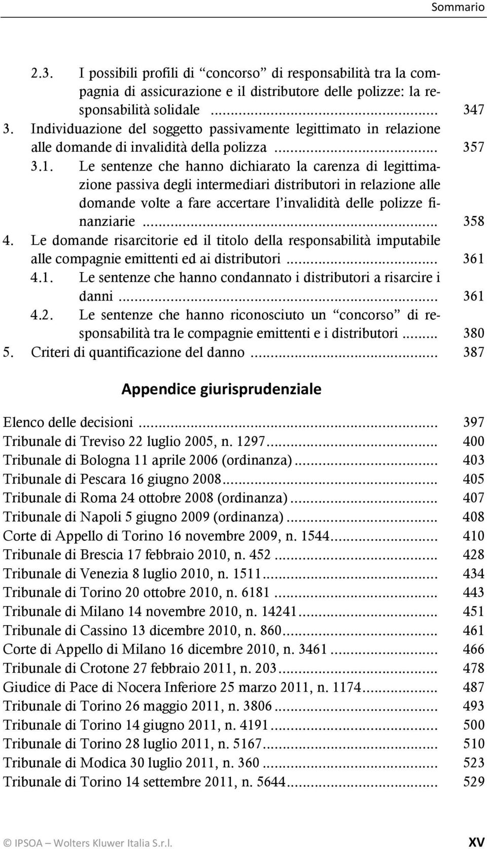 Le sentenze che hanno dichiarato la carenza di legittimazione passiva degli intermediari distributori in relazione alle domande volte a fare accertare l invalidità delle polizze finanziarie... 358 4.