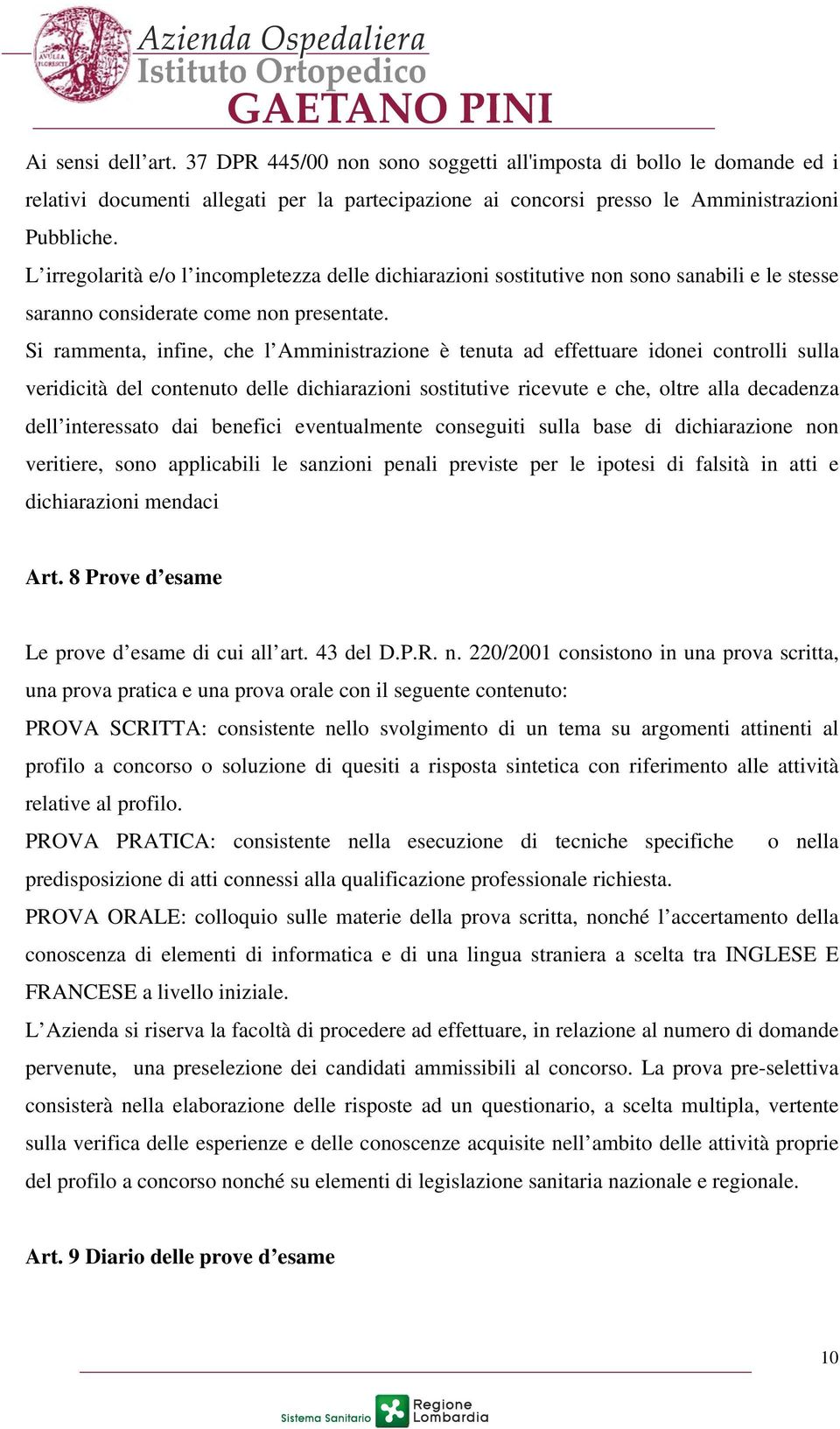 Si rammenta, infine, che l Amministrazione è tenuta ad effettuare idonei controlli sulla veridicità del contenuto delle dichiarazioni sostitutive ricevute e che, oltre alla decadenza dell interessato