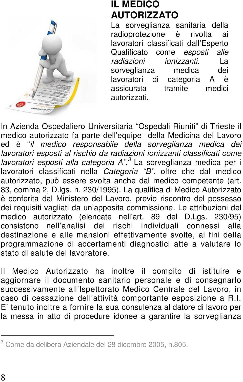 In Azienda Ospedaliero Universitaria Ospedali Riuniti di Trieste il medico autorizzato fa parte dell equipe della Medicina del Lavoro ed è il medico responsabile della sorveglianza medica dei