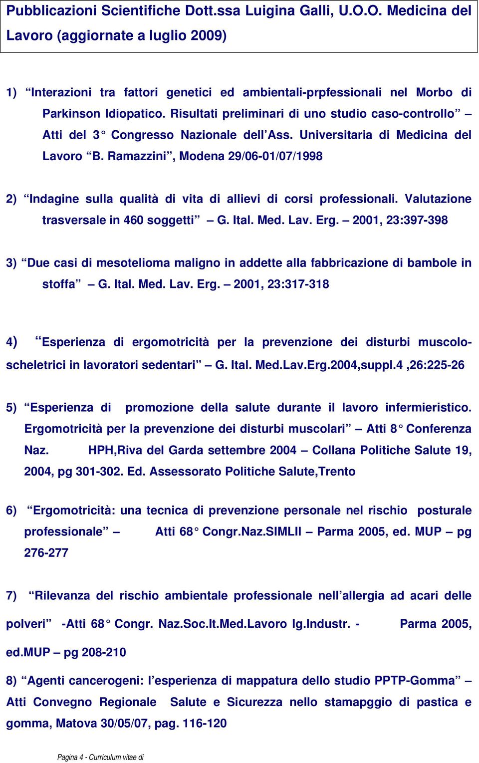 di allievi di corsi professionali Valutazione trasversale in 460 soggetti G Ital Med Lav Erg 2001, 23:397-398 3) Due casi di mesotelioma maligno in addette alla fabbricazione di bambole in stoffa G